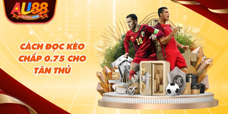 Cách đọc kèo chấp 0.75 cho tân thủ